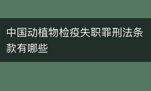 中国动植物检疫失职罪刑法条款有哪些