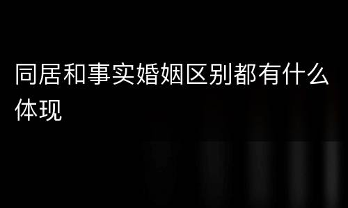同居和事实婚姻区别都有什么体现
