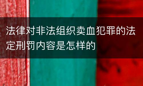 法律对非法组织卖血犯罪的法定刑罚内容是怎样的