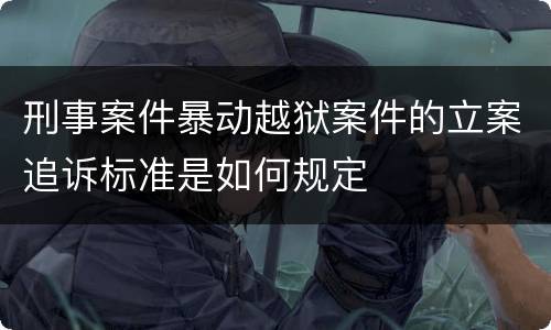 刑事案件暴动越狱案件的立案追诉标准是如何规定