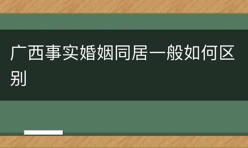 广西事实婚姻同居一般如何区别