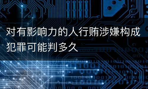 对有影响力的人行贿涉嫌构成犯罪可能判多久