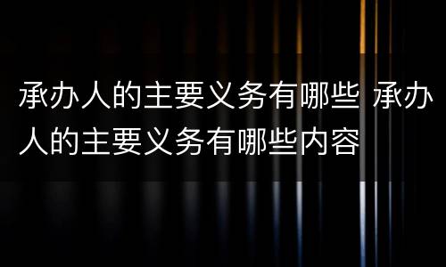 承办人的主要义务有哪些 承办人的主要义务有哪些内容