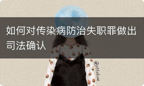 如何对传染病防治失职罪做出司法确认