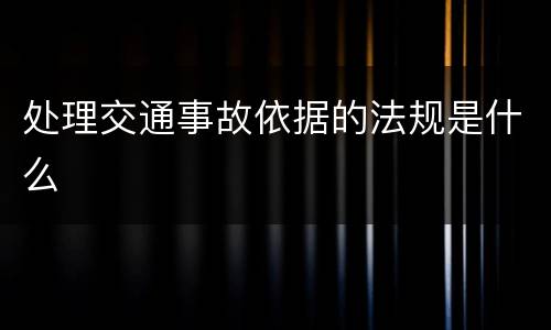 处理交通事故依据的法规是什么