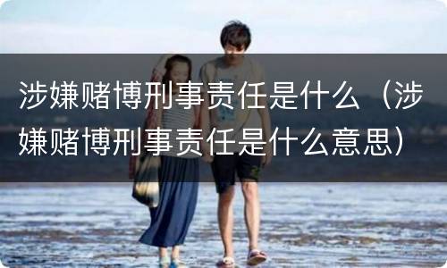 涉嫌赌博刑事责任是什么（涉嫌赌博刑事责任是什么意思）