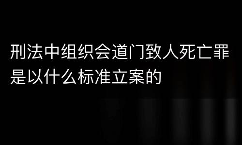 刑法中组织会道门致人死亡罪是以什么标准立案的