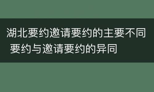 湖北要约邀请要约的主要不同 要约与邀请要约的异同