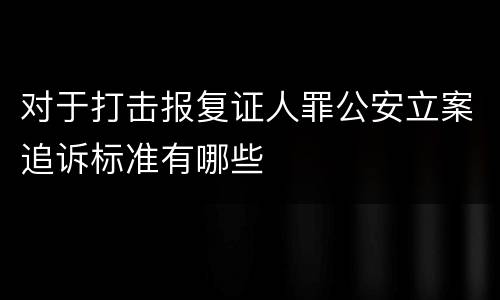 对于打击报复证人罪公安立案追诉标准有哪些
