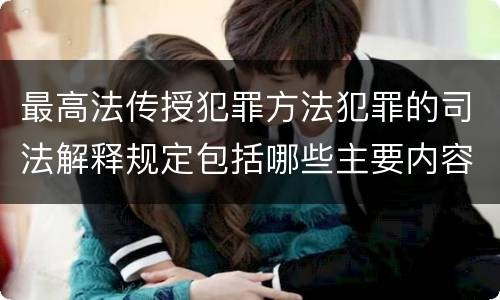 最高法传授犯罪方法犯罪的司法解释规定包括哪些主要内容