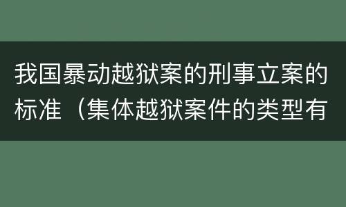 我国暴动越狱案的刑事立案的标准（集体越狱案件的类型有( ）