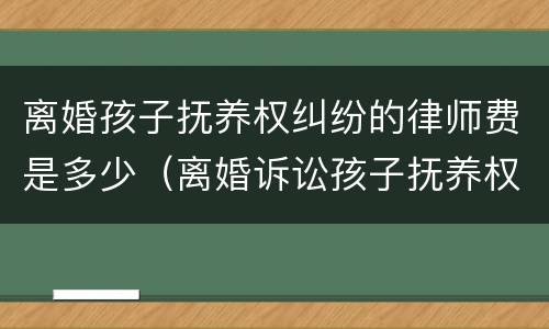 离婚孩子抚养权纠纷的律师费是多少（离婚诉讼孩子抚养权找个律师需要多少钱）
