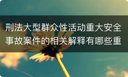 刑法大型群众性活动重大安全事故案件的相关解释有哪些重要规定
