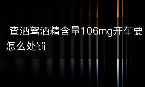  查酒驾酒精含量106mg开车要怎么处罚