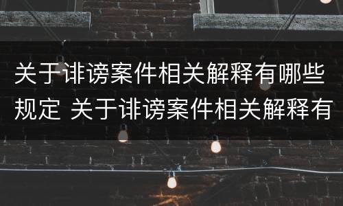关于诽谤案件相关解释有哪些规定 关于诽谤案件相关解释有哪些规定呢