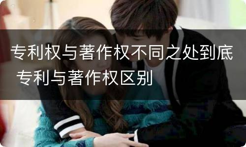 专利权与著作权不同之处到底 专利与著作权区别