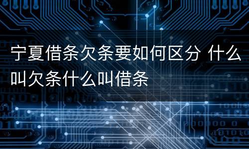 宁夏借条欠条要如何区分 什么叫欠条什么叫借条