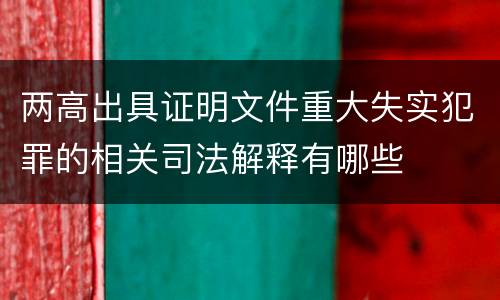 两高出具证明文件重大失实犯罪的相关司法解释有哪些