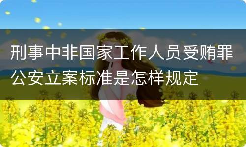 刑事中非国家工作人员受贿罪公安立案标准是怎样规定