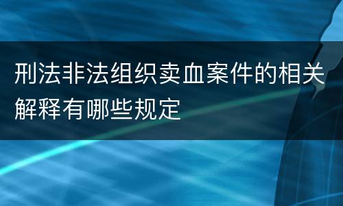 刑法非法组织卖血案件的相关解释有哪些规定