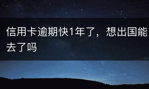 信用卡逾期快1年了，想出国能去了吗