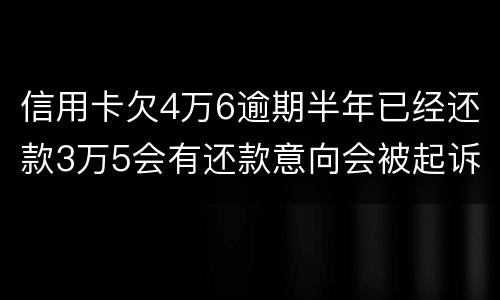 信用卡欠4万6逾期半年已经还款3万5会有还款意向会被起诉么