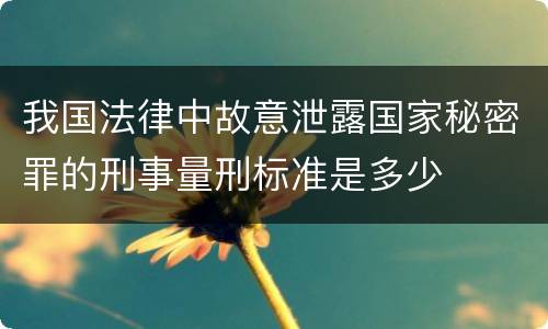 我国法律中故意泄露国家秘密罪的刑事量刑标准是多少