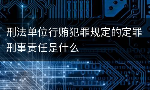 刑法单位行贿犯罪规定的定罪刑事责任是什么