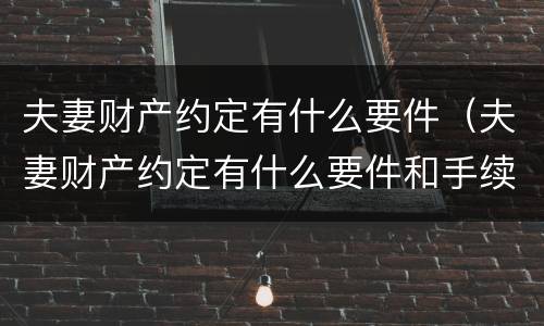 夫妻财产约定有什么要件（夫妻财产约定有什么要件和手续）