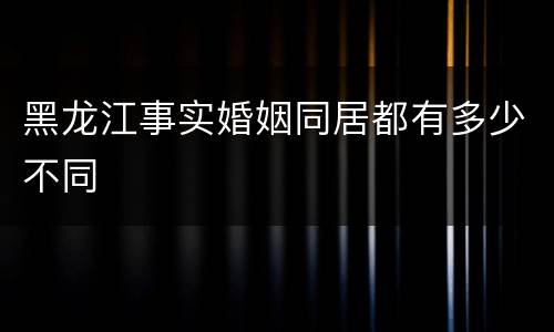 黑龙江事实婚姻同居都有多少不同
