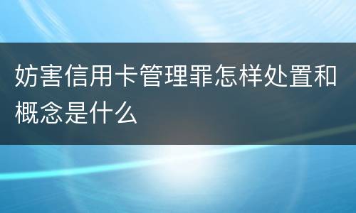 妨害信用卡管理罪怎样处置和概念是什么