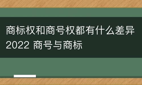 商标权和商号权都有什么差异2022 商号与商标