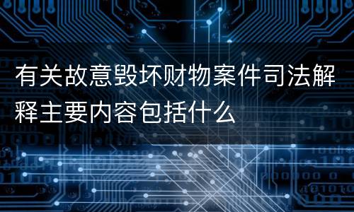 有关故意毁坏财物案件司法解释主要内容包括什么