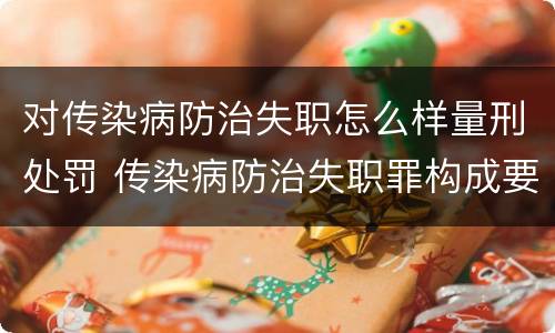 对传染病防治失职怎么样量刑处罚 传染病防治失职罪构成要件