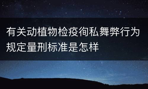 有关动植物检疫徇私舞弊行为规定量刑标准是怎样