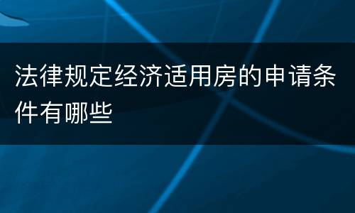法律规定经济适用房的申请条件有哪些