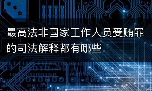 最高法非国家工作人员受贿罪的司法解释都有哪些