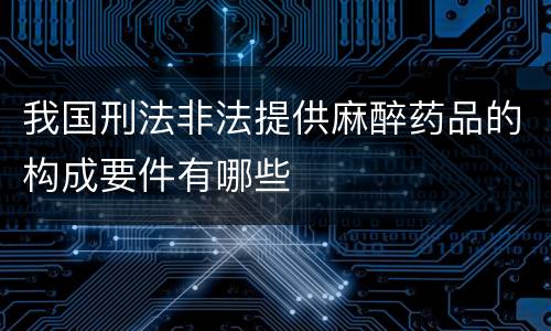 我国刑法非法提供麻醉药品的构成要件有哪些
