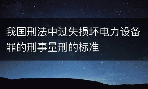 我国刑法中过失损坏电力设备罪的刑事量刑的标准