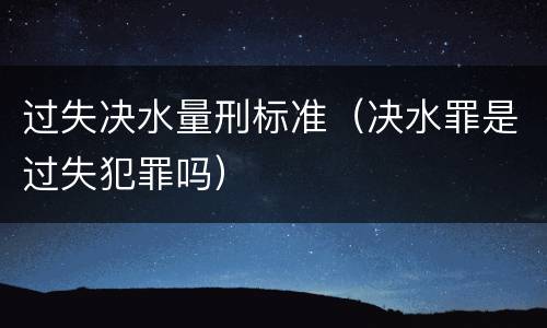 过失决水量刑标准（决水罪是过失犯罪吗）