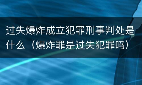 过失爆炸成立犯罪刑事判处是什么（爆炸罪是过失犯罪吗）