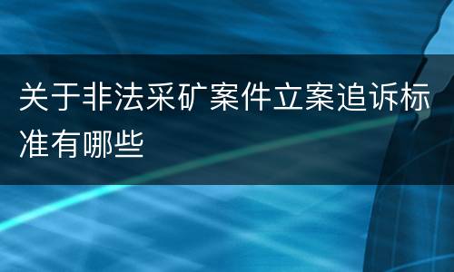 关于非法采矿案件立案追诉标准有哪些