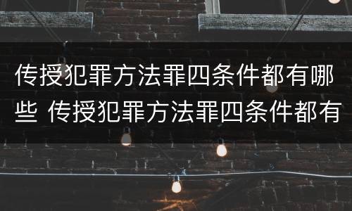 传授犯罪方法罪四条件都有哪些 传授犯罪方法罪四条件都有哪些