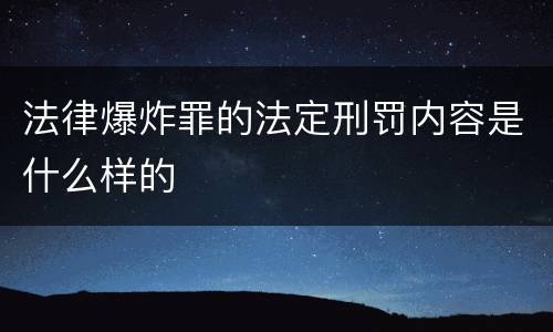 法律爆炸罪的法定刑罚内容是什么样的