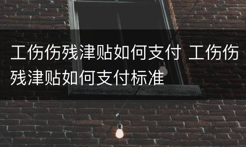 工伤伤残津贴如何支付 工伤伤残津贴如何支付标准
