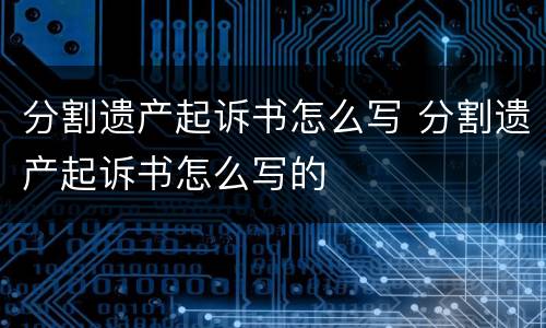 分割遗产起诉书怎么写 分割遗产起诉书怎么写的