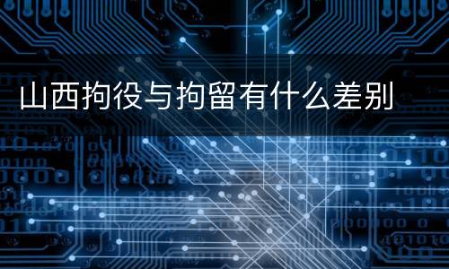 山西拘役与拘留有什么差别