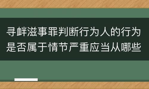 寻衅滋事罪判断行为人的行为是否属于情节严重应当从哪些方面认定