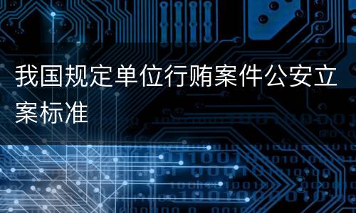 我国规定单位行贿案件公安立案标准