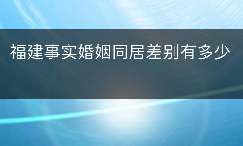 福建事实婚姻同居差别有多少